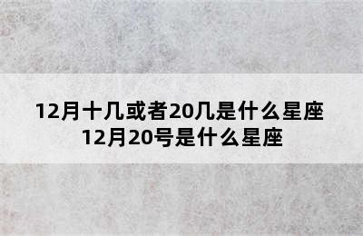 12月十几或者20几是什么星座 12月20号是什么星座